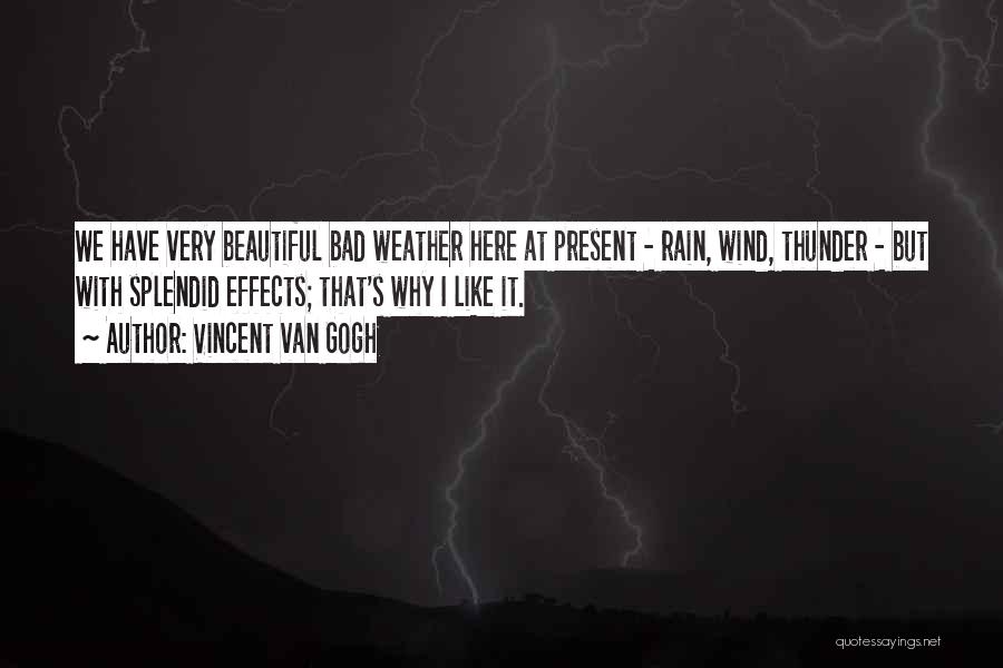 Vincent Van Gogh Quotes: We Have Very Beautiful Bad Weather Here At Present - Rain, Wind, Thunder - But With Splendid Effects; That's Why