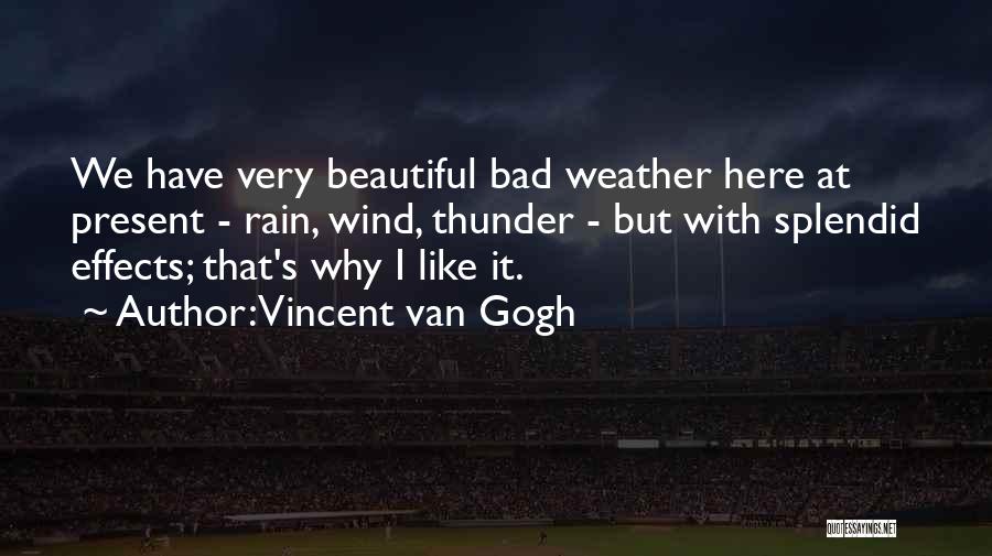 Vincent Van Gogh Quotes: We Have Very Beautiful Bad Weather Here At Present - Rain, Wind, Thunder - But With Splendid Effects; That's Why