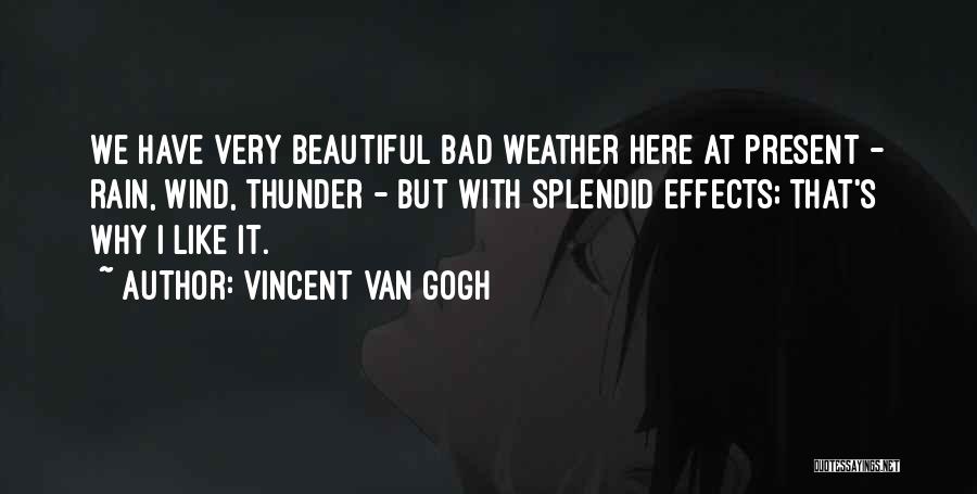 Vincent Van Gogh Quotes: We Have Very Beautiful Bad Weather Here At Present - Rain, Wind, Thunder - But With Splendid Effects; That's Why