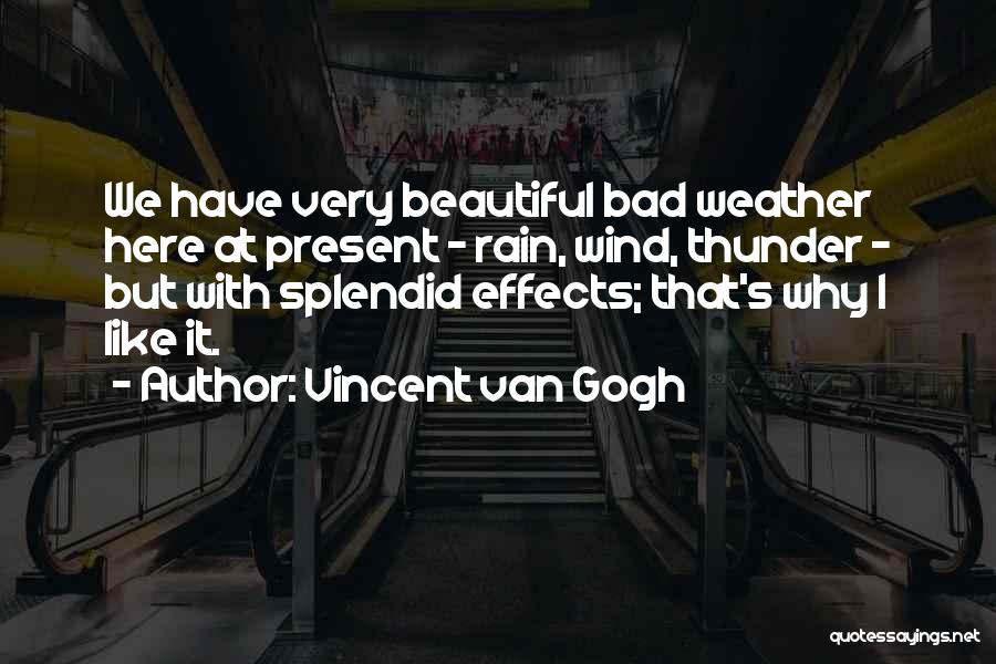 Vincent Van Gogh Quotes: We Have Very Beautiful Bad Weather Here At Present - Rain, Wind, Thunder - But With Splendid Effects; That's Why