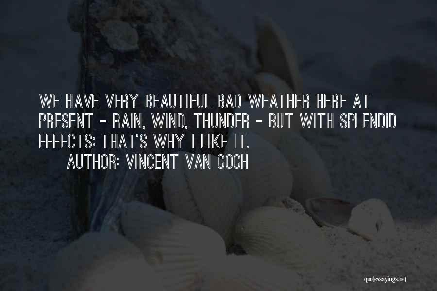 Vincent Van Gogh Quotes: We Have Very Beautiful Bad Weather Here At Present - Rain, Wind, Thunder - But With Splendid Effects; That's Why