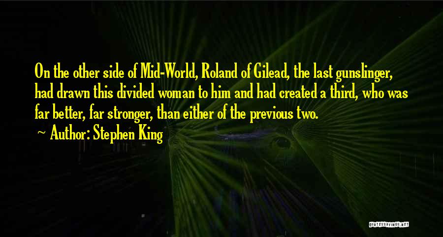 Stephen King Quotes: On The Other Side Of Mid-world, Roland Of Gilead, The Last Gunslinger, Had Drawn This Divided Woman To Him And