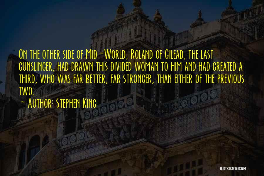 Stephen King Quotes: On The Other Side Of Mid-world, Roland Of Gilead, The Last Gunslinger, Had Drawn This Divided Woman To Him And