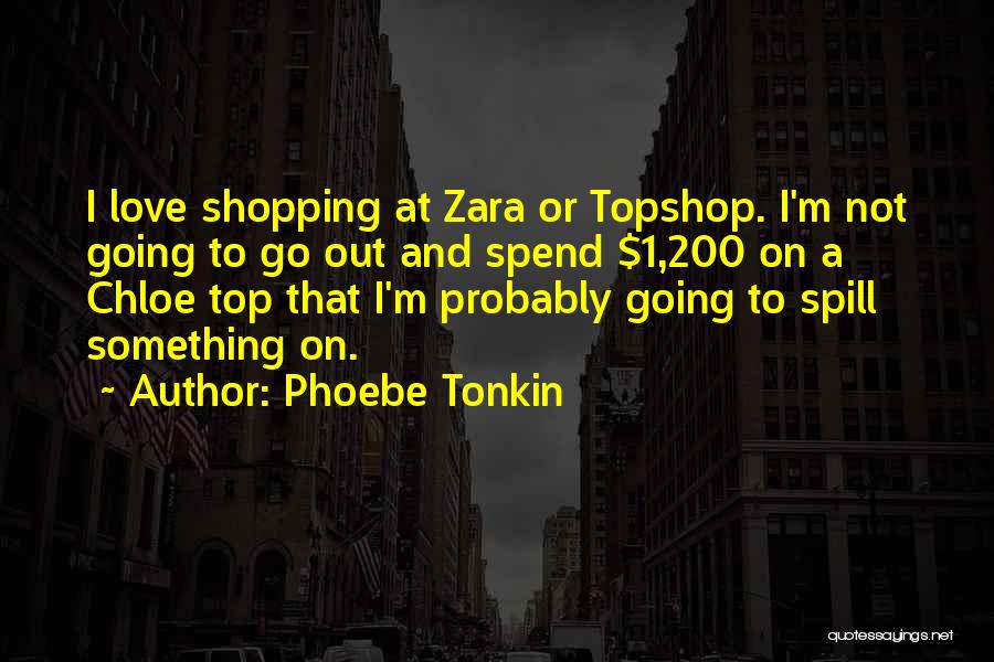 Phoebe Tonkin Quotes: I Love Shopping At Zara Or Topshop. I'm Not Going To Go Out And Spend $1,200 On A Chloe Top