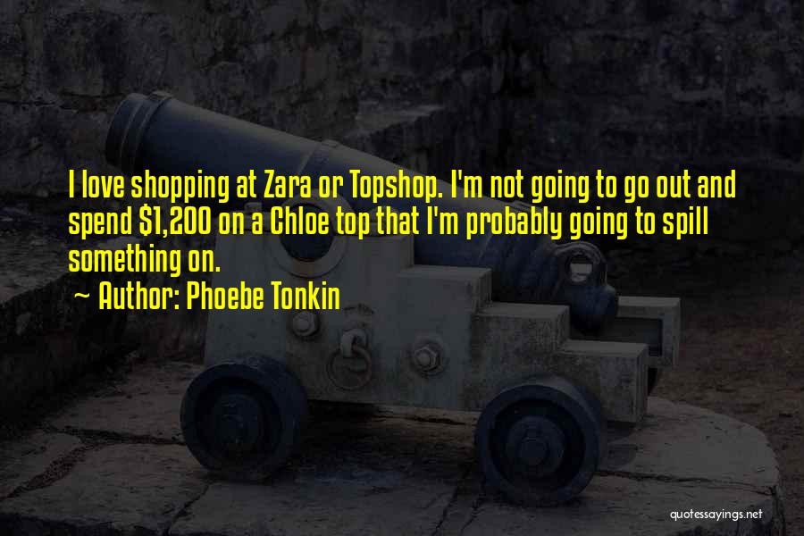 Phoebe Tonkin Quotes: I Love Shopping At Zara Or Topshop. I'm Not Going To Go Out And Spend $1,200 On A Chloe Top