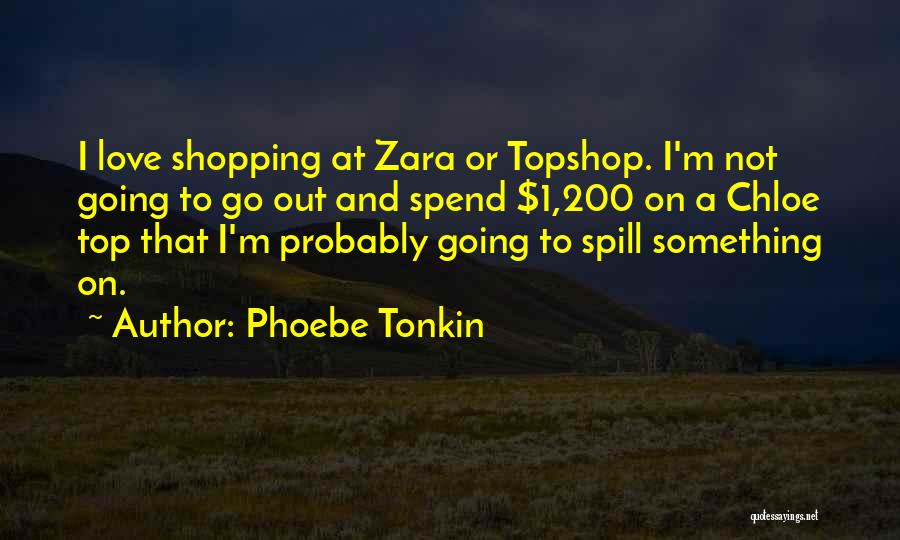 Phoebe Tonkin Quotes: I Love Shopping At Zara Or Topshop. I'm Not Going To Go Out And Spend $1,200 On A Chloe Top