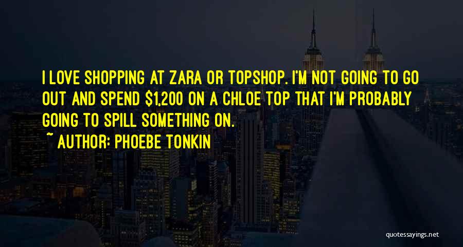 Phoebe Tonkin Quotes: I Love Shopping At Zara Or Topshop. I'm Not Going To Go Out And Spend $1,200 On A Chloe Top