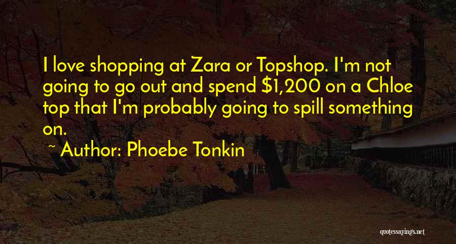 Phoebe Tonkin Quotes: I Love Shopping At Zara Or Topshop. I'm Not Going To Go Out And Spend $1,200 On A Chloe Top