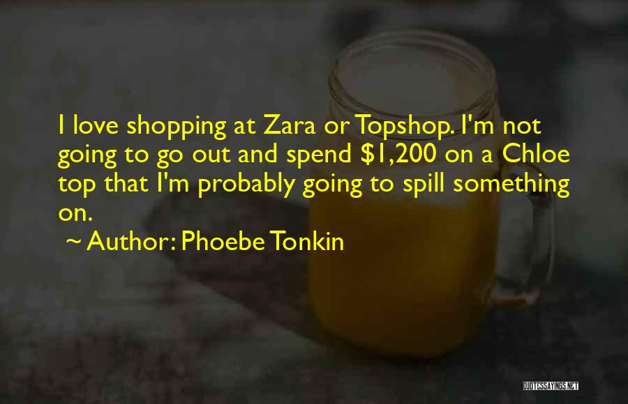 Phoebe Tonkin Quotes: I Love Shopping At Zara Or Topshop. I'm Not Going To Go Out And Spend $1,200 On A Chloe Top