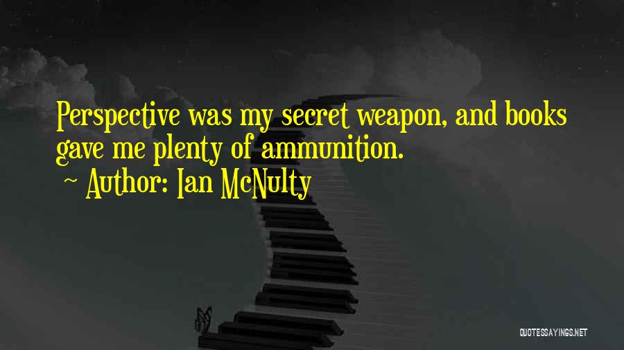 Ian McNulty Quotes: Perspective Was My Secret Weapon, And Books Gave Me Plenty Of Ammunition.