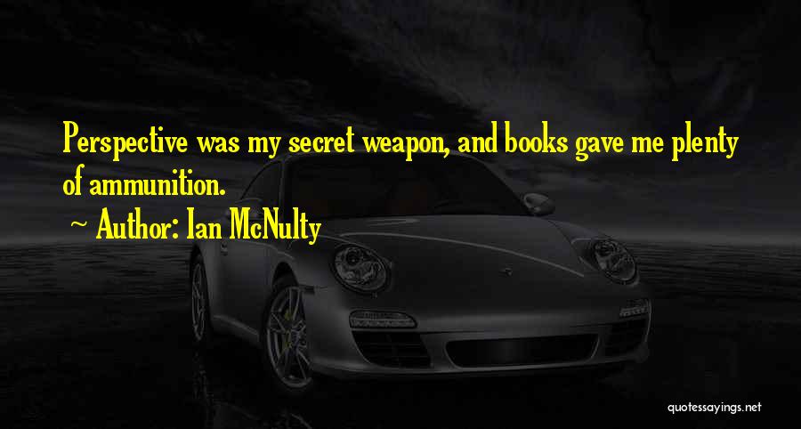 Ian McNulty Quotes: Perspective Was My Secret Weapon, And Books Gave Me Plenty Of Ammunition.