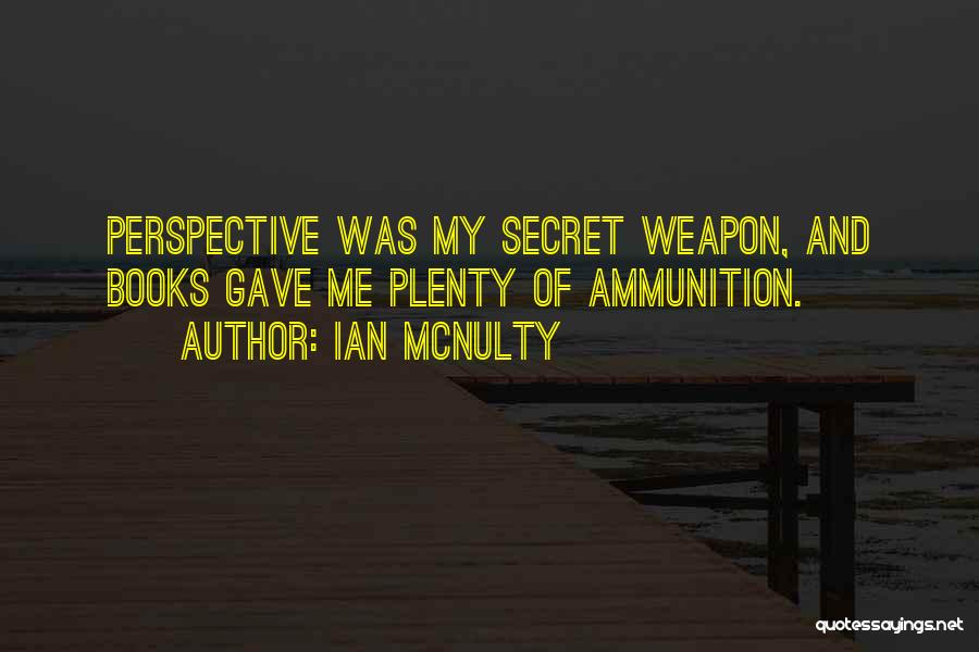 Ian McNulty Quotes: Perspective Was My Secret Weapon, And Books Gave Me Plenty Of Ammunition.