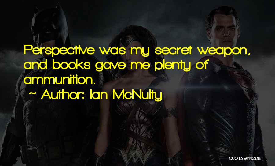 Ian McNulty Quotes: Perspective Was My Secret Weapon, And Books Gave Me Plenty Of Ammunition.