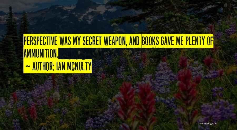 Ian McNulty Quotes: Perspective Was My Secret Weapon, And Books Gave Me Plenty Of Ammunition.