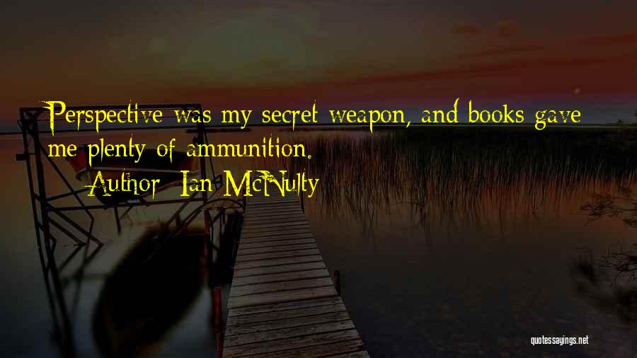 Ian McNulty Quotes: Perspective Was My Secret Weapon, And Books Gave Me Plenty Of Ammunition.