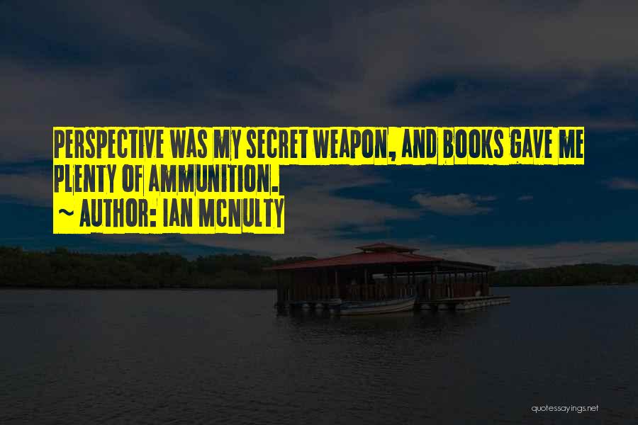 Ian McNulty Quotes: Perspective Was My Secret Weapon, And Books Gave Me Plenty Of Ammunition.