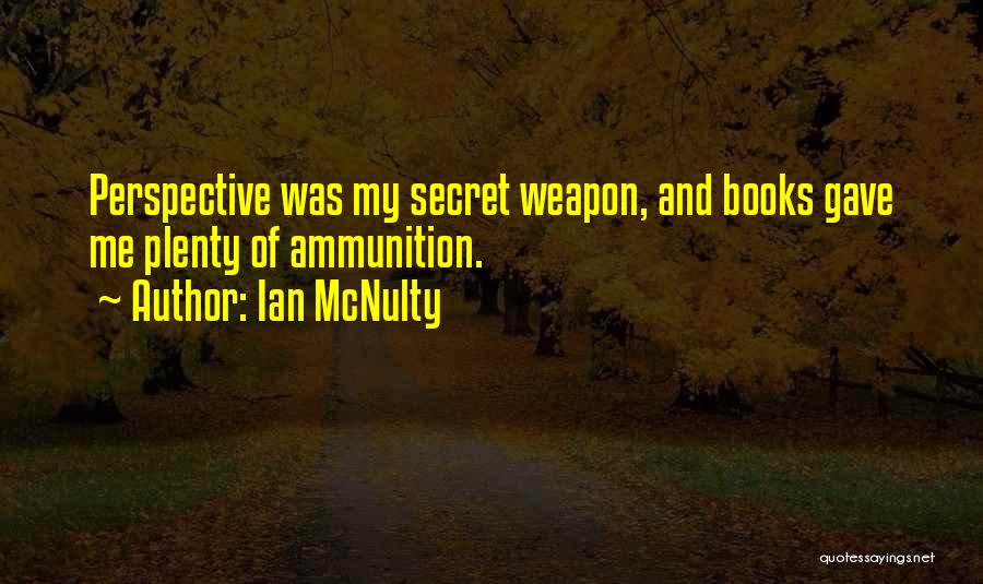 Ian McNulty Quotes: Perspective Was My Secret Weapon, And Books Gave Me Plenty Of Ammunition.