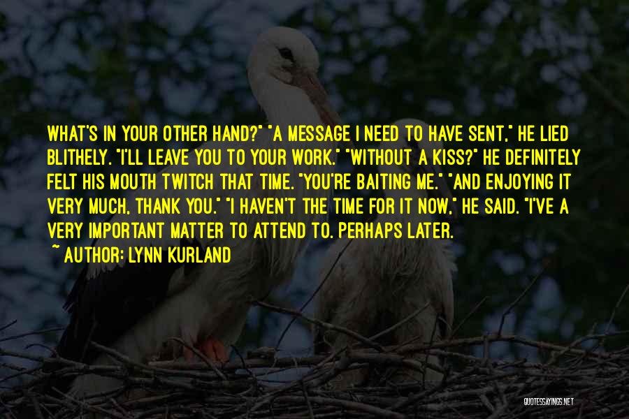 Lynn Kurland Quotes: What's In Your Other Hand? A Message I Need To Have Sent, He Lied Blithely. I'll Leave You To Your