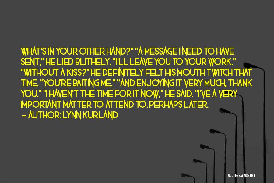 Lynn Kurland Quotes: What's In Your Other Hand? A Message I Need To Have Sent, He Lied Blithely. I'll Leave You To Your