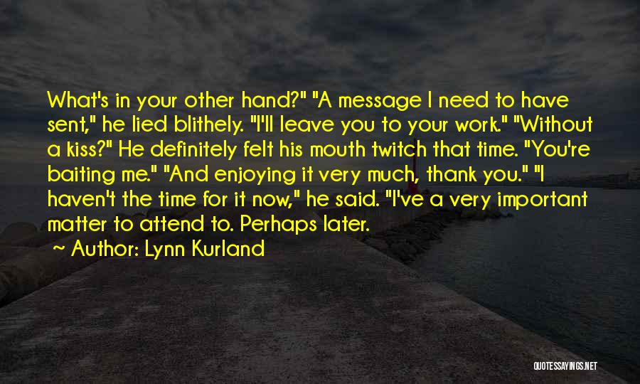 Lynn Kurland Quotes: What's In Your Other Hand? A Message I Need To Have Sent, He Lied Blithely. I'll Leave You To Your