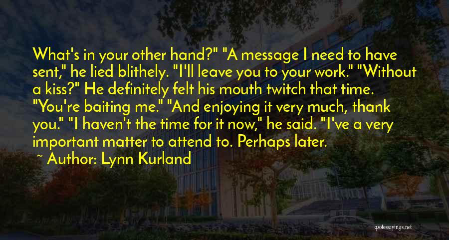 Lynn Kurland Quotes: What's In Your Other Hand? A Message I Need To Have Sent, He Lied Blithely. I'll Leave You To Your