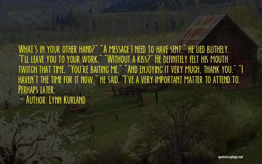 Lynn Kurland Quotes: What's In Your Other Hand? A Message I Need To Have Sent, He Lied Blithely. I'll Leave You To Your