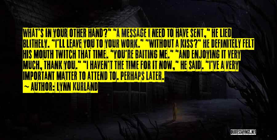 Lynn Kurland Quotes: What's In Your Other Hand? A Message I Need To Have Sent, He Lied Blithely. I'll Leave You To Your