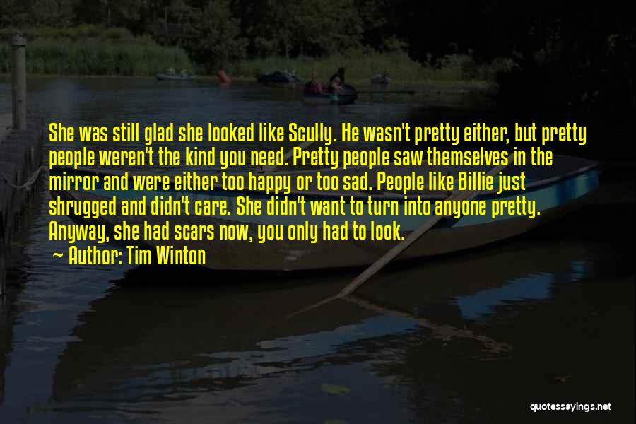 Tim Winton Quotes: She Was Still Glad She Looked Like Scully. He Wasn't Pretty Either, But Pretty People Weren't The Kind You Need.