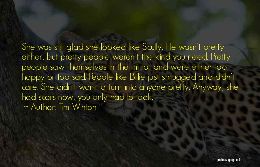 Tim Winton Quotes: She Was Still Glad She Looked Like Scully. He Wasn't Pretty Either, But Pretty People Weren't The Kind You Need.