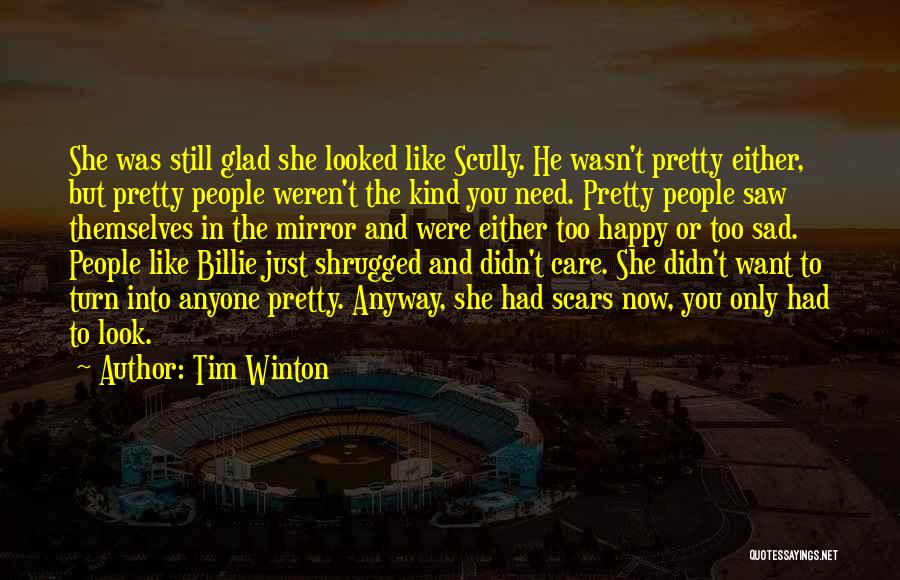 Tim Winton Quotes: She Was Still Glad She Looked Like Scully. He Wasn't Pretty Either, But Pretty People Weren't The Kind You Need.