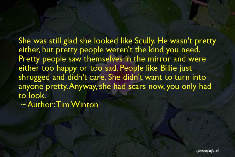 Tim Winton Quotes: She Was Still Glad She Looked Like Scully. He Wasn't Pretty Either, But Pretty People Weren't The Kind You Need.