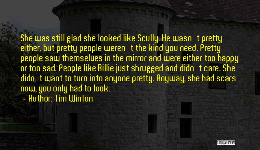 Tim Winton Quotes: She Was Still Glad She Looked Like Scully. He Wasn't Pretty Either, But Pretty People Weren't The Kind You Need.