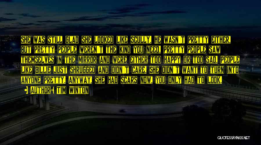 Tim Winton Quotes: She Was Still Glad She Looked Like Scully. He Wasn't Pretty Either, But Pretty People Weren't The Kind You Need.