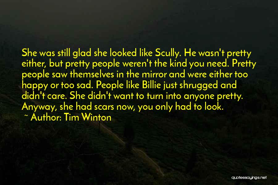 Tim Winton Quotes: She Was Still Glad She Looked Like Scully. He Wasn't Pretty Either, But Pretty People Weren't The Kind You Need.