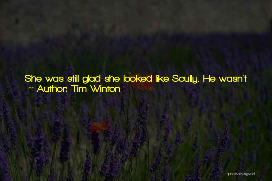 Tim Winton Quotes: She Was Still Glad She Looked Like Scully. He Wasn't Pretty Either, But Pretty People Weren't The Kind You Need.