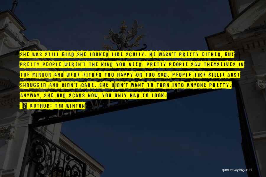 Tim Winton Quotes: She Was Still Glad She Looked Like Scully. He Wasn't Pretty Either, But Pretty People Weren't The Kind You Need.