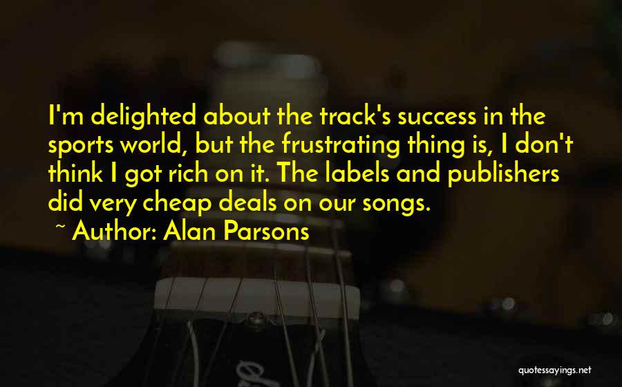 Alan Parsons Quotes: I'm Delighted About The Track's Success In The Sports World, But The Frustrating Thing Is, I Don't Think I Got