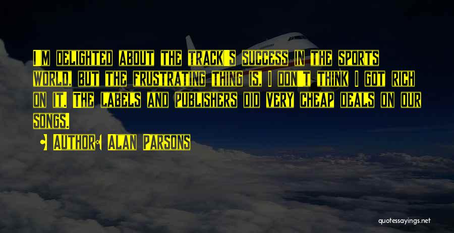 Alan Parsons Quotes: I'm Delighted About The Track's Success In The Sports World, But The Frustrating Thing Is, I Don't Think I Got