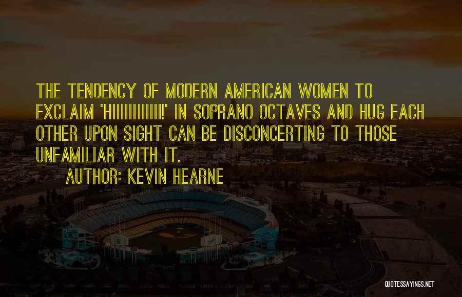 Kevin Hearne Quotes: The Tendency Of Modern American Women To Exclaim 'hiiiiiiiiiiii!' In Soprano Octaves And Hug Each Other Upon Sight Can Be