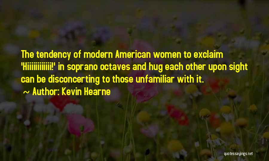Kevin Hearne Quotes: The Tendency Of Modern American Women To Exclaim 'hiiiiiiiiiiii!' In Soprano Octaves And Hug Each Other Upon Sight Can Be