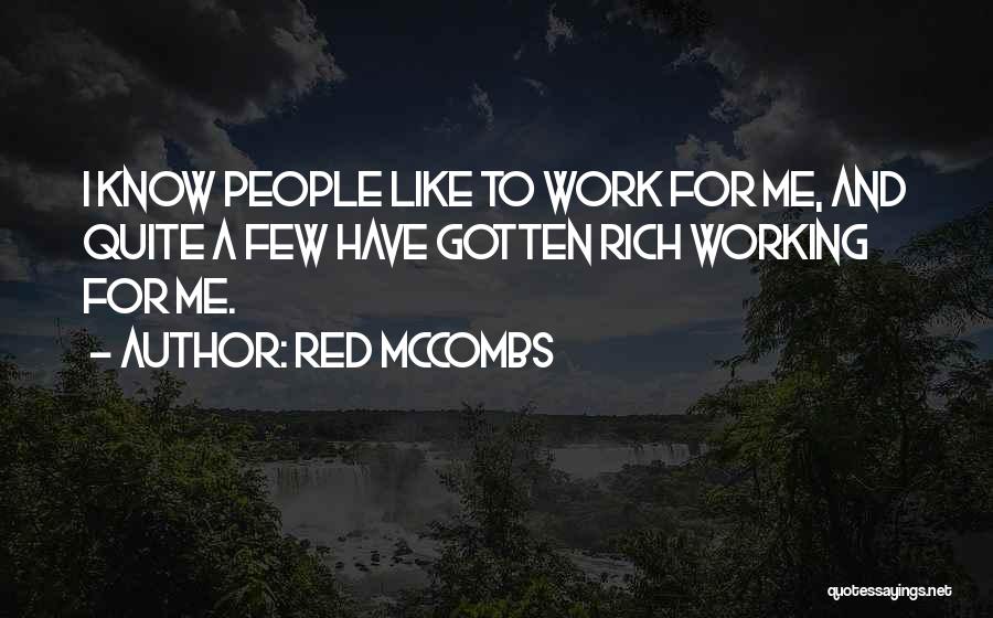 Red McCombs Quotes: I Know People Like To Work For Me, And Quite A Few Have Gotten Rich Working For Me.