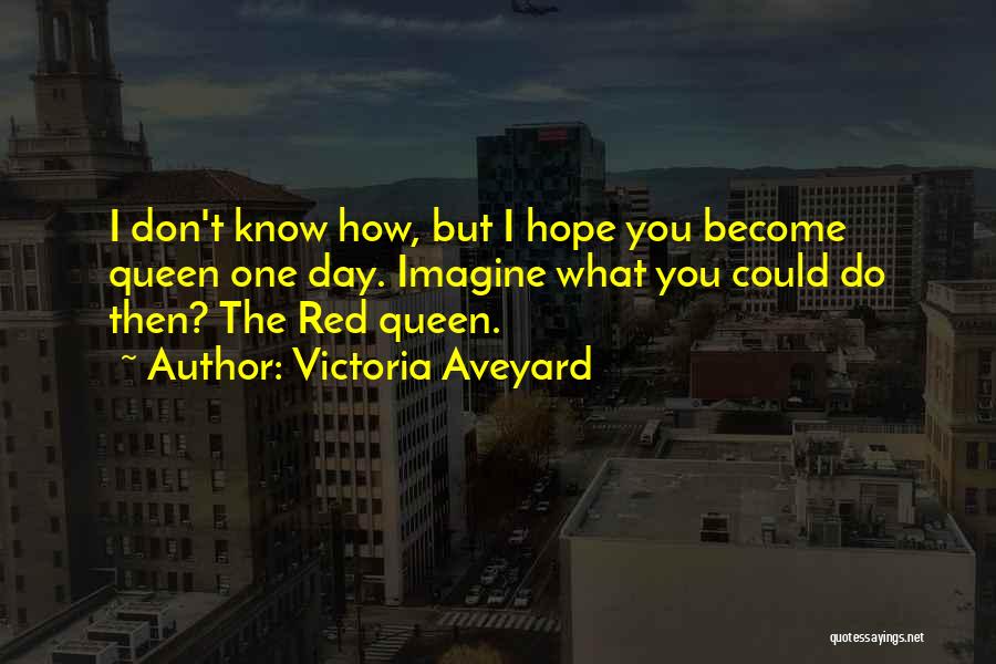 Victoria Aveyard Quotes: I Don't Know How, But I Hope You Become Queen One Day. Imagine What You Could Do Then? The Red