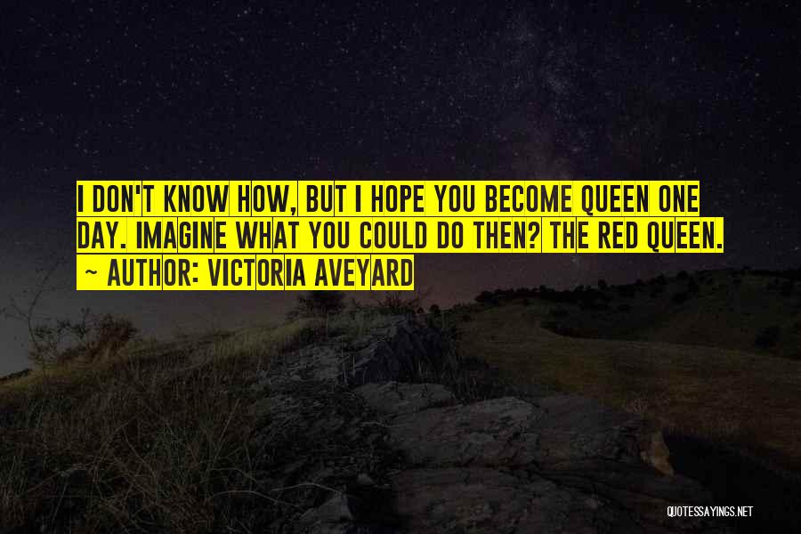 Victoria Aveyard Quotes: I Don't Know How, But I Hope You Become Queen One Day. Imagine What You Could Do Then? The Red