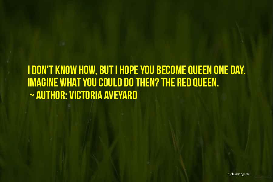 Victoria Aveyard Quotes: I Don't Know How, But I Hope You Become Queen One Day. Imagine What You Could Do Then? The Red
