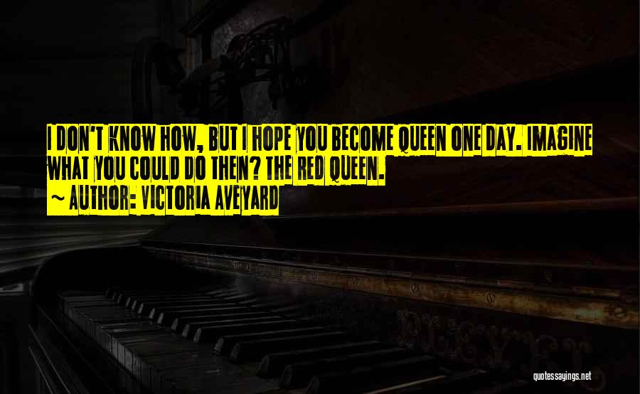 Victoria Aveyard Quotes: I Don't Know How, But I Hope You Become Queen One Day. Imagine What You Could Do Then? The Red