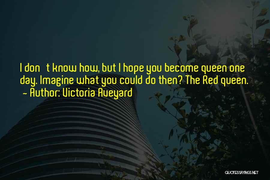 Victoria Aveyard Quotes: I Don't Know How, But I Hope You Become Queen One Day. Imagine What You Could Do Then? The Red