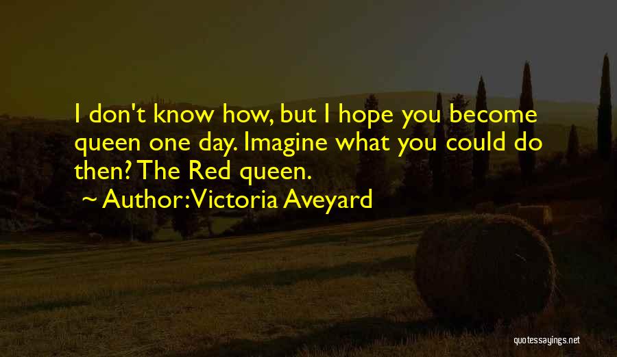 Victoria Aveyard Quotes: I Don't Know How, But I Hope You Become Queen One Day. Imagine What You Could Do Then? The Red