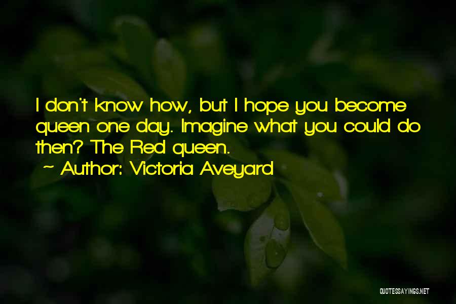 Victoria Aveyard Quotes: I Don't Know How, But I Hope You Become Queen One Day. Imagine What You Could Do Then? The Red