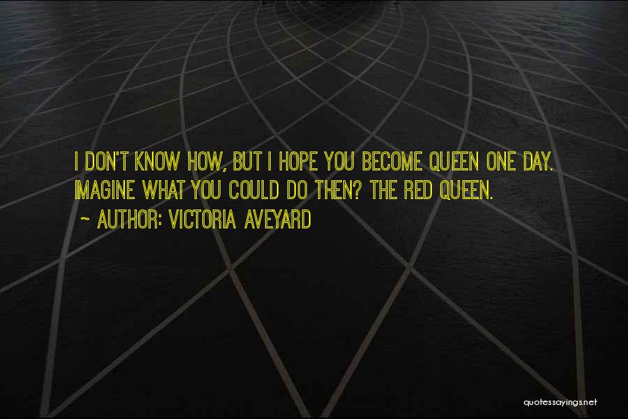 Victoria Aveyard Quotes: I Don't Know How, But I Hope You Become Queen One Day. Imagine What You Could Do Then? The Red