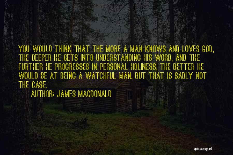 James MacDonald Quotes: You Would Think That The More A Man Knows And Loves God, The Deeper He Gets Into Understanding His Word,